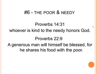 #6 - THE POOR & NEEDY

             Proverbs 14:31




                                           41
whoever is kind to the needy honors God.
            Proverbs 22:9
A generous man will himself be blessed, for
     he shares his food with the poor.
 