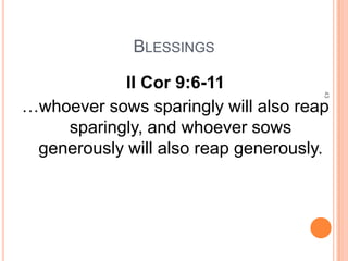 BLESSINGS

           II Cor 9:6-11




                                     43
…whoever sows sparingly will also reap
    sparingly, and whoever sows
 generously will also reap generously.
 