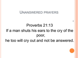 UNANSWERED PRAYERS




                                        52
              Proverbs 21:13
If a man shuts his ears to the cry of the
                    poor,
he too will cry out and not be answered.
 