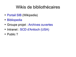 Wikis de bibliothécaires <ul><li>Portail SIB  (Wikipedia) </li></ul><ul><li>Bibliopedia </li></ul><ul><li>Groupe projet : ...