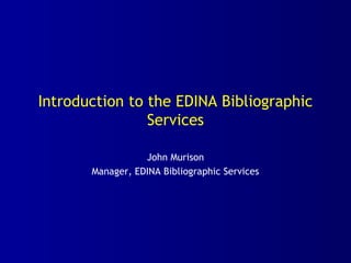 Introduction to the EDINA Bibliographic
Services
John Murison
Manager, EDINA Bibliographic Services
 
