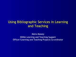 Using Bibliographic Services in Learning
and Teaching
Moira Massey
EDINA Learning and Teaching Support
Officer/Learning and Teaching Projects Co-ordinator
 