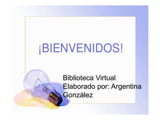 Biblioteca Virtual
Elaborado por: Argentina
González
 