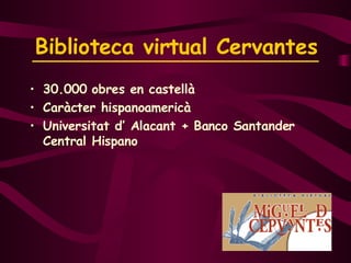 Biblioteca virtual Cervantes 30.000 obres en castellà Caràcter hispanoamericà Universitat d’ Alacant + Banco Santander Central Hispano 