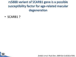rs5888 variant of SCARB1 gene is a possible susceptibility factor for age-related macular degeneration SCARB1 ? Zerbib J et al. PLoS One. 2009 Oct 5;4(10):e7341. 