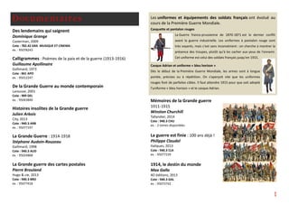 Documentaires
Des lendemains qui saignent
Dominique Grange
Casterman, 2009
Cote : 782.42 GRA MUSIQUE ET CINEMA
ex. : 95078243
Calligrammes : Poèmes de la paix et de la guerre (1913-1916)
Guillaume Apollinaire
Gallimard, 1973
Cote : 841 APO
ex. : 95012247
De la Grande Guerre au monde contemporain
Larousse, 2001
Cote : 909 DEL
ex. : 95043840
Histoires insolites de la Grande guerre
Julien Arbois
City, 2013
Cote : 940.3 ARB
ex. : 95077197
La Grande Guerre : 1914-1918
Stéphane Audoin-Rouzeau
Gallimard, 1998
Cote : 940.3 AUD
ex. : 95024868
La Grande guerre des cartes postales
Pierre Brouland
Hugo & cie, 2013
Cote : 940.3 BRO
ex. : 95077418
Les uniformes et équipements des soldats français ont évolué au
cours de la Première Guerre Mondiale.
Casquette et pantalon rouges
La Guerre franco-prussienne de 1870-1871 est le dernier conflit
avant la guerre industrielle. Les uniformes à pantalon rouge sont
très voyants, mais c'est sans inconvénient : on cherche à montrer la
présence des troupes, plutôt qu'à les cacher aux yeux de l'ennemi.
Cet uniforme est celui des soldats français jusqu'en 1915.
Casque Adrian et uniforme « bleu horizon »
Dès le début de la Première Guerre Mondiale, les armes sont à longue
portée, précises ou à répétition. On s'aperçoit vite que les uniformes
rouges font de parfaites cibles. Il faut attendre 1915 pour que soit adopté
l'uniforme « bleu horizon » et le casque Adrian.
Mémoires de la Grande guerre
1911-1915
Winston Churchill
Tallandier, 2014
Cote : 940.3 CHU
ex. : 2 tomes disponibles
La guerre est finie : 100 ans déjà !
Philippe Claudel
Italiques, 2013
Cote : 940.3 CLA
ex. : 95077239
1914, le destin du monde
Max Gallo
XO éditions, 2013
Cote : 940.3 GAL
ex. : 95073742
1
 