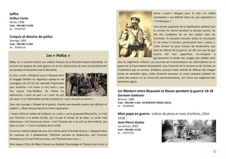 Joffre
Arthur Conte
Perrin, 1998
Cote : 944.081 4 CON
ex. : 95024245
Croquis et dessins de poilus
Somogy, 2002
Cote : 944.081 4 CRO
ex. : 95046235
Les « Poilus »
Poilu, est le surnom donné aux soldats français de la Première Guerre Mondiale. Ce
surnom est typique de cette guerre, et ne fut utilisé qu’en de rares et exceptionnels
cas pendant la Seconde Guerre Mondiale.
Le mot « poilu » désignait aussi à l’époque dans
le langage familier ou argotique quelqu’un de
courageux, de viril (cf. par exemple l’expression
plus ancienne « un brave à trois poils », que
l’on trouve chez Molière, de même les
expressions « avoir du poil » et « avoir du poil
aux yeux ») ou l’admiration portée à quelqu’un « qui a du poil au ventre ».
Dans son ouvrage « L’Argot de la guerre, d'après une enquête auprès des officiers et
soldats », Albert Dauzat donne la même explication :
« Avant d’être le soldat de la Marne, le « poilu » est le grognard d’Austerlitz, ce n’est
pas l’homme à la barbe inculte, qui n’a pas le temps de se raser, ce serait trop
pittoresque, c’est beaucoup mieux : c’est l’homme qui a du poil au bon endroit, pas
dans la main ! » C’est le symbole de la virilité.
Ce terme militaire datant de plus d’un siècle avant la Grande Guerre, « désignait dans
les casernes où il prédominait, l’élément parisien et faubourien, soit l’homme
d’attaque qui n’a pas froid aux yeux, soit l’homme tout court ».
Mais depuis 1914, dit Albert Dauzat qui étudiait l’étymologie et l’histoire des mots, le
terme « poilu » désigne pour le civil « le soldat
combattant » qui défend notre sol, par opposition à
« l’embusqué ».
Une version populaire de la signification prétend que
le surnom fut donné pendant la Grande Guerre, du
fait des conditions de vie des soldats dans les
tranchées. Ils laissaient pousser barbe et moustache
et, de retour à l’arrière, paraissaient tous « poilus ».
Cette version ne peut trouver de fondements que
dans les débuts de la guerre, car dès lors que les gaz
eurent fait leur apparition, les masques à
gaz bannirent la barbe des visages des soldats ainsi
que du règlement militaire. Les journaux qui transmettaient les informations sur la
guerre et le front étaient directement sous l’autorité de la censure et de l’armée, et
n’utilisaient pas ce surnom. D’ailleurs, puisqu’il était interdit de diffuser des images
prises en première ligne, celles illustrant journaux et cartes postales mettent en
scène des acteurs ou au mieux des permissionnaires, non tenus aux exigences des
premières lignes.
Un Western entre Beauvais et Rouen pendant la guerre 14-18
Germain Galérant
Bertout, 1989
Cote : 944.081 4 GAL EN RESERVE FONDS LOCAL
ex. : 95020058
Mon papa en guerre : Lettres de pères et mots d'enfants, 1914-
1918
Jean-Pierre Guéno
Les Arènes, 2003
Cote : 944.081 4 GUE
ex. : 95057539
6
 