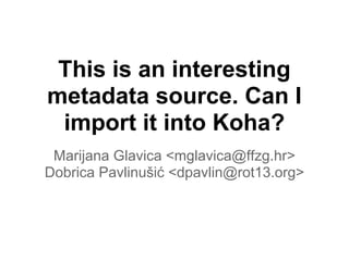 This is an interesting
metadata source. Can I
 import it into Koha?
 Marijana Glavica <mglavica@ffzg.hr>
Dobrica Pavlinušić <dpavlin@rot13.org>
 
