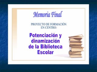 Memoria Final PROYECTO DE FORMACIÓN EN CENTRO: Potenciación y dinamización de la Biblioteca Escolar 