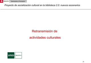 Proyecto de socialización cultural en la biblioteca 2.0: nuevos escenarios Seminarios y Formación Retransmisión de  actividades culturales 