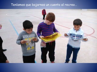 Teníamos que bajarnos un cuento al recreo…