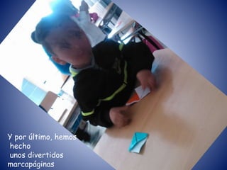 Y por último, hemos
hecho
unos divertidos
marcapáginas