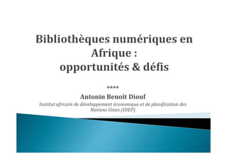 ****
                   Antonin Benoît Diouf
Institut africain de développement économique et de planification des
                          Nations Unies (IDEP)
 