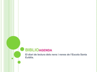 BIBLIOagenda El diari de lectura delsnens i nenes de l’Escola Santa Eulàlia. 