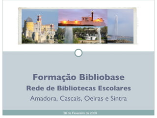 Formação Bibliobase Rede de Bibliotecas Escolares Amadora, Cascais, Oeiras e Sintra 26 de Fevereiro de 2009 