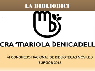 LA BIBLIOBICI

VI CONGRESO NACIONAL DE BIBLIOTECAS MÓVILES
BURGOS 2013

 