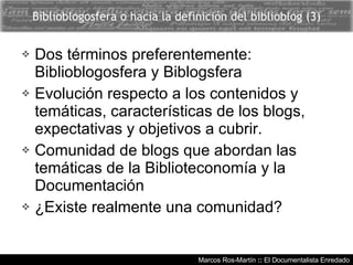 Marcos Ros-Martín  ::  El Documentalista Enredado Biblioblogosfera o hacia la definición del biblioblog (3) <ul><li>Dos té...