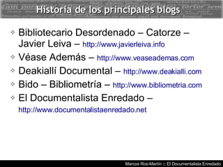 Historia de los principales blogs <ul><li>Bibliotecario Desordenado – Catorze – Javier Leiva –  http://www.javierleiva.inf...