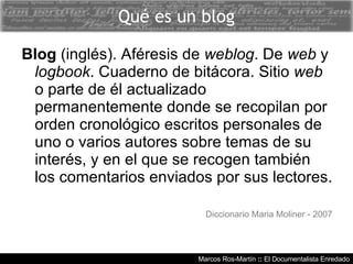 Marcos Ros-Martín  ::  El Documentalista Enredado Qué es un blog Blog  (inglés). Aféresis de  weblog . De  web  y  logbook...