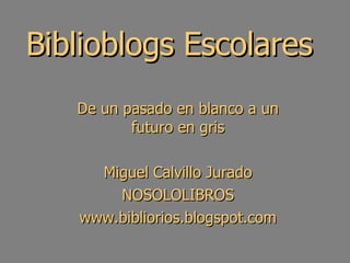 Biblioblogs Escolares De un pasado en blanco a un futuro en gris Miguel Calvillo Jurado NOSOLOLIBROS www.bibliorios.blogspot.com 