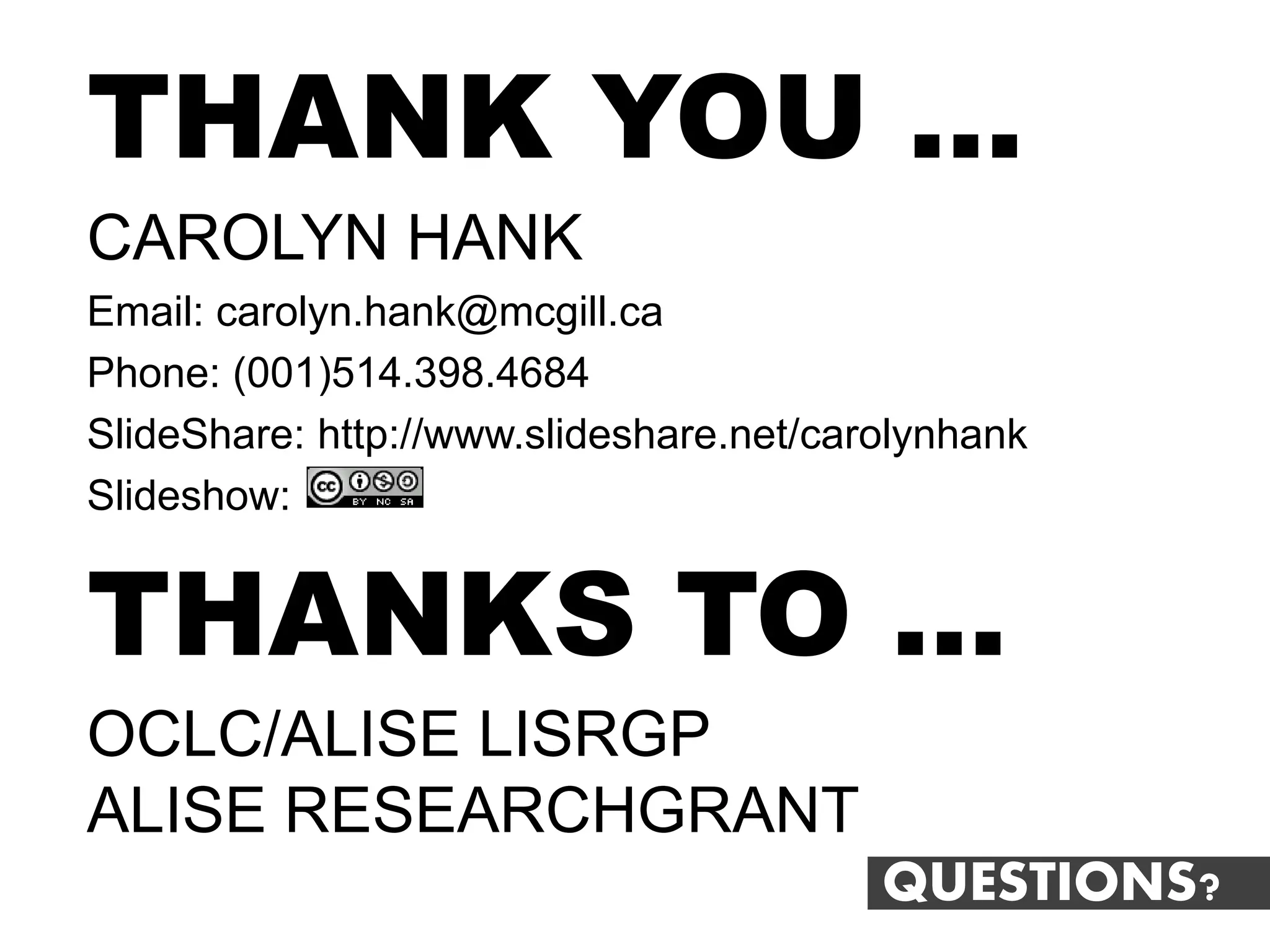 THANK YOU …
CAROLYN HANK
Email: carolyn.hank@mcgill.ca
Phone: (001)514.398.4684
SlideShare: http://www.slideshare.net/carolynhank
Slideshow:


THANKS TO …
OCLC/ALISE LISRGP
ALISE RESEARCHGRANT
                                         QUESTIONS?
 