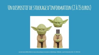 Undispositifdestockaged’information(2à15euros)
journée Savoie-Biblio Mettre en oeuvre des pratiques innovantes en bibliothèque : BiblioBox - jeudi 10 décembre 2015 - CC -BY-NC-SA
 