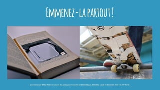 Emmenez-lapartout!
journée Savoie-Biblio Mettre en oeuvre des pratiques innovantes en bibliothèque : BiblioBox - jeudi 10 décembre 2015 - CC -BY-NC-SA
 