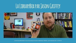 LaLibraryBoxparJasonGriffey
journée Savoie-Biblio Mettre en oeuvre des pratiques innovantes en bibliothèque : BiblioBox - jeudi 10 décembre 2015 - CC -BY-NC-SA
 