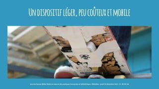 Undispositifléger,peucoûteuxetmobile
journée Savoie-Biblio Mettre en oeuvre des pratiques innovantes en bibliothèque : BiblioBox - jeudi 10 décembre 2015 - CC -BY-NC-SA
 