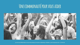 Unecommunautépourvousaider
journée Savoie-Biblio Mettre en oeuvre des pratiques innovantes en bibliothèque : BiblioBox - jeudi 10 décembre 2015 - CC -BY-NC-SA
 