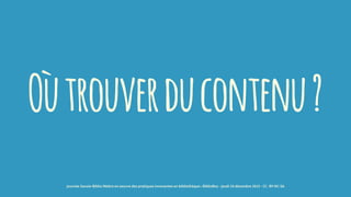 Oùtrouverducontenu?
journée Savoie-Biblio Mettre en oeuvre des pratiques innovantes en bibliothèque : BiblioBox - jeudi 10 décembre 2015 - CC -BY-NC-SA
 