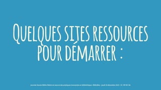 Quelquessitesressources
pourdémarrer:
journée Savoie-Biblio Mettre en oeuvre des pratiques innovantes en bibliothèque : BiblioBox - jeudi 10 décembre 2015 - CC -BY-NC-SA
 