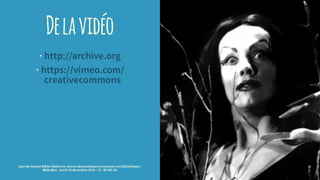 Delavidéo
· http://archive.org
· https://vimeo.com/
creativecommons
journée Savoie-Biblio Mettre en oeuvre des pratiques innovantes en bibliothèque :
BiblioBox - jeudi 10 décembre 2015 - CC -BY-NC-SA
 