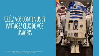 Créezvoscontenuset
partagezceuxdevos
usagers
journée Savoie-Biblio Mettre en oeuvre des pratiques innovantes en bibliothèque :
BiblioBox - jeudi 10 décembre 2015 - CC -BY-NC-SA
 