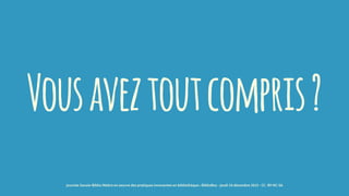 Vousaveztoutcompris?
journée Savoie-Biblio Mettre en oeuvre des pratiques innovantes en bibliothèque : BiblioBox - jeudi 10 décembre 2015 - CC -BY-NC-SA
 