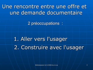   2 préoccupations  :  Une rencontre entre une offre et une demande documentaire 1. Aller vers l'usager  2. Construire avec l'usager 