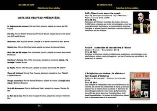14 
DU LIVRE AU FILM 
Sélection de livres adultes 
LLLLIIIISSSSTTTTEEEE DDDDEEEESSSS OOOOEEEEUUUUVVVVRRRREEEESSSS PPPPRRRRÉÉÉÉSSSSEEEENNNNTTTTÉÉÉÉEEEESSSS 
LLLLeeee SSSSeeeeiiiiggggnnnneeeeuuuurrrrssss ddddeeeessss aaaannnnnnnneeeeaaaauuuuxxxx, film de Peter JACKSON, adapté du roman de JRR 
TOLKIEN 
SSSSiiiinnnn CCCCiiiittttyyyy, film de Robert RODRIGUEZ et Franck MILLER, adapté de la bande dessi-née 
de Franck MILLER 
WWWWaaaattttcccchhhhmmmmeeeennnn, film de Zack SNYDER, adapté de la bande dessinée d’Alan MOORE 
MMMMyyyyssssttttiiiicccc rrrriiiivvvveeeerrrr, film de Clint EASTWOOD adapté du roman de Dennis LEHANE 
MMMMoooonnnn ffffrrrrèèèèrrrreeee eeeesssstttt ffffiiiillllssss uuuunnnniiiiqqqquuuueeee, film de Daniele LUCETTI, adapté du roman de Antonio 
PENNACCHI 
HHHHaaaarrrrrrrriiiissssssssoooonnnn’’’’ssss fffflllloooowwwweeeerrrrssss, film d’ Élie CHOURAQUI, adapté du roman LLLLeeee DDDDiiiiaaaabbbblllleeee aaaa llll’’’’aaaa---- 
vvvvaaaannnnttttaaaaggggeeee d’ Isabel ELLSEN 
LLLLaaaa RRRRoooouuuutttteeee, film de John HILLCOAT, adapté du roman de Cormac MC CARTHY 
TTTThhhheeeerrrreeee wwwwiiiillllllll bbbbeeee bbbblllloooooooodddd, film de Paul Thomas ANDERSON, adapté du livre PPPPeeeettttrrrroooollll !!!! 
d’Upton SINCLAIR 
OOOOrrrraaaannnnggggeeee mmmmééééccccaaaannnniiiiqqqquuuueeee, film de Stanley KUBRICK, adapté du roman LLLL’’’’oooorrrraaaannnnggggeeee mmmmééééccccaaaa---- 
nnnniiiiqqqquuuueeee d’Anthony BURGESS 
NNNNeeee lllleeee ddddiiiissss àààà ppppeeeerrrrssssoooonnnnnnnneeee, film de Guillaume CANET, adapté du roman d’Harlan CO-BEN 
LLLLeeee NNNNoooommmm ddddeeee llllaaaa rrrroooosssseeee, film de Jean-Jacques ANNAUD, adapté du roman d’Umberto 
ECO 
3 
DU LIVRE AU FILM 
Sélection de livres adultes 
1111000000001111 ffffiiiillllmmmmssss àààà vvvvooooiiiirrrr aaaavvvvaaaannnntttt ddddeeee mmmmoooouuuurrrriiiirrrr 
sous la di rect ion de Steven Jay Schneider . - 
Presses de la Ci té, 2008 
777799991111....44443333 MMMMIIIILLLL 
Panorama de l'histoire mondiale du cinéma à travers 
1.001 fiches, classées par ordre chronologique, avec des 
renseignements techniques, un commentaire résumant 
l'intrigue et situant l'oeuvre dans son contexte culturel et 
historique, et une critique. 
AAAAccccttttiiiioooonnnn !!!! :::: ccccaaaassssccccaaaaddddeeeessss eeeetttt ccccaaaassssccccaaaaddddeeeeuuuurrrrssss àààà llll''''ééééccccrrrraaaannnn 
Vincent Per rot . - Dreamland, 1999 
777799991111....44443333 PPPPEEEERRRR 
Hommes en flammes, chutes vertigineuses, explosions, carambolages, cour-ses 
folles en voiture, duels et bagarres : un tour d'horizon sur ce métier à ris-ques 
dans le cinéma. 
LLLL''''AAAAddddaaaappppttttaaaattttiiiioooonnnn aaaauuuu cccciiiinnnnéééémmmmaaaa :::: lllleeee cccciiiinnnnéééémmmmaaaa aaaa 
ttttaaaannnntttt bbbbeeeessssooooiiiinnnn dddd''''hhhhiiiissssttttooooiiiirrrreeeessss 
Frédér ic Sabouraud. - Cahiers du cinéma, 
2006 
777799991111....44443333 SSSSAAAABBBB 
Une analyse de l'adaptation des oeuvres littéraires au 
cinéma qui permet de comprendre la place qu'occupe 
aujourd'hui le cinéma dans la culture et d'amener de 
nouvelles générations à une vision globale qui leur 
permette de réunir dans leur formation deux prati-ques 
dissemblables : la lecture de la littérature classi-que 
ou contemporaine et le spectacle. 
 