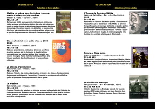8 
DU LIVRE AU FILM 
Sélection de livres adultes 
Mettre en scène pour MMMeeettttttrrreee eeennn ssscccèèènnneee pppooouuurrr lllleeee cccciiiinnnnéééémmmmaaaa :::: mmmmoooouuuuvvvveeee---- 
mmmmeeeennnnttttssss dddd''''aaaacccctttteeeeuuuurrrrssss eeeetttt ddddeeee ccccaaaammmméééérrrraaaassss 
Steven D. Katz. - Eyrol les, 2006 
777799991111....44443333 KKKKAAAATTTT 
Cet ouvrage dédié aux apprentis réalisateurs, cinéma ou 
vidéo, propose un catalogue d'idées de mise en scène cou-vrant 
un vaste champ de situations dramatiques et de styles 
de cadrage. Des story-boards très détaillés et commentés 
décrivent les mouvements des caméras et des acteurs, ain-si 
que les diagrammes des décors et d'espaces de jeu, etc. 
SSSSttttaaaannnnlllleeeeyyyy KKKKuuuubbbbrrrriiiicccckkkk :::: uuuunnnn ppppooooèèèètttteeee vvvviiiissssuuuueeeellll,,,, 1111999922228888-- 
1111999999999999 
Paul Duncan. - Taschen, 2004 
777799991111....44443333 KKKKUUUUBBBB 
Retrace la carrière du réalisateur à travers une filmo-graphie 
marquée par le thème de la dualité et des 
contradictions qui existent en tout être humain. Son 
oeuvre témoigne d'une maîtrise technique offrant à la 
fois un spectacle de divertissement et une profonde 
réflexion. 
LLLLeeee cccciiiinnnnéééémmmmaaaa dddd''''aaaannnniiiimmmmaaaattttiiiioooonnnn 
Gabr iele Lucci . - Hazan, 2006 
777799991111....44443333 LLLLUUUUCCCC 
Retrace l'histoire du cinéma d'animation et montre les étapes fondamentales 
du parcours technique de l'animation. Présente les créateurs qui ont fait sa 
gloire et quelques films représentatifs de ce genre. 
LLLLeeee wwwweeeesssstttteeeerrrrnnnn 
Gabr iele Lucci . - Hazan, 2006 
777799991111....44443333 LLLLUUUUCCCC 
Propose l'histoire du western au cinéma, presque indissociable de l'histoire du 
cinéma américain. Présente dix-neuf films représentatifs, ainsi que les réalisa-teurs, 
acteurs, techniciens qui ont compté dans l'histoire de ce genre. Avec 
une riche iconographie. 
9 
DU LIVRE AU FILM 
Sélection de livres adultes 
LLLL''''OOOOeeeeuuuuvvvvrrrreeee ddddeeee GGGGeeeeoooorrrrggggeeeessss MMMMéééélllliiiièèèèssss 
Jacques Mal thête. - Ed. de La Mar t inière, 
2008 
777799991111....44443333 MMMMAAAALLLL 
Panorama de l'oeuvre de Méliès publié à l'occasion de 
l'exposition qui se tiendra en avril 2008 à la Cinéma-thèque 
française. L'ouvrage s'articule en quatre parties 
qui suivent la chronologie de l'oeuvre du cinéaste et 
présentent les différentes facettes de l'artiste : la cari-cature, 
le théâtre de magie, le cinématographe et le 
théâtre des variétés artistiques de Montreuil. 
PPPPoooollllaaaarrrrssss eeeetttt ffffiiiillllmmmmssss nnnnooooiiiirrrrssss 
Claude Mesplède. - Timée-Edi t ions, 2006 
777799991111....44443333 MMMMEEEESSSS 
Rouletabille, Sherlock Holmes, inspecteur Maigret, Marlo-we, 
Mary Higgins Clark ont comme point commun le mon-de 
du polar. Mais que sait-on aujourd'hui sur le style en lui 
-même ? 
LLLLeeee cccciiiinnnnéééémmmmaaaa eeeennnn BBBBrrrreeeettttaaaaggggnnnneeee 
Tangui Per ron. - Ed. Palant ines, 2006 
777799991111....44443333 PPPPEEEERRRR BBBBZZZZHHHH 
Histoire du cinéma en Bretagne où ont été tournés 
quelque 250 longs métrages par Jean Epstein, Jean 
Grémillon, Claude Chabrol, Jacques Demy, Bertrand 
Tavernier, etc. 
