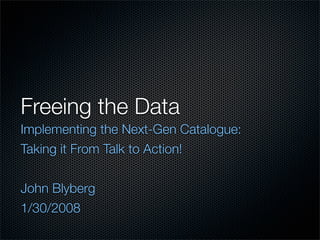 Freeing the Data
Implementing the Next-Gen Catalogue:
Taking it From Talk to Action!


John Blyberg
1/30/2008
 