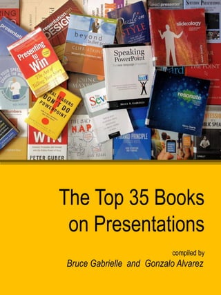 The Top 35 Books
 on Presentations
                           compiled by
Bruce Gabrielle and Gonzalo Alvarez
 