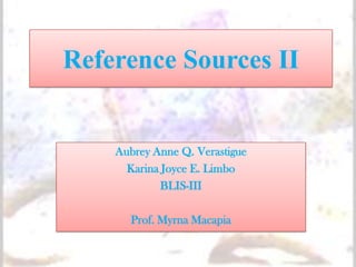 Reference Sources II


    Aubrey Anne Q. Verastigue
      Karina Joyce E. Limbo
             BLIS-III

      Prof. Myrna Macapia
 