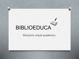 BIBLIOEDUCA
Directorio virtual académico
 