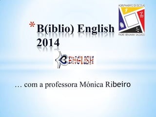 * B(iblio) English
2014

… com a professora Mónica Ribeiro

 