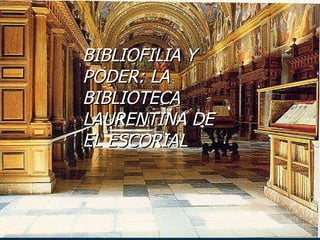 [object Object],[object Object],BIBLIOFILIA Y PODER: LA BIBLIOTECA LAURENTINA DE  EL ESCORIAL 