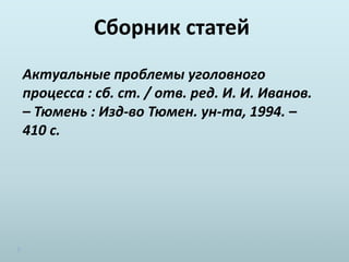 Сборник статей
Актуальные проблемы уголовного
процесса : сб. ст. / отв. ред. И. И. Иванов.
– Тюмень : Изд-во Тюмен. ун-та, 1994. –
410 с.
 
