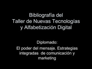 Bibliografía del Taller de Nuevas Tecnologías y Alfabetización Digital Diplomado: El poder del mensaje. Estrategias integradas  de comunicación y marketing 