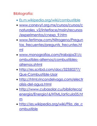 Bibliografía:<br />Es.m.wikipedia.org/wiki/combustible<br />www.conevyt.org.mx/cursos/cursos/cnaturales_v2/interface/main/recursos/experimentos/cnexp_9.htm<br />www.fertimax.com/Nitrogeno/Preguntas_frecuentes/pregunts_frecuntes.html<br />www.monografias.com/trabajos31/combustbles-alternos/combustibles-alternos.shtml<br />http://es.scribd.com/doc/32350277/Que-Combustible-Usar<br />http://html.rincondelvago.com/electrolisis-del-agua.html<br />http://www.cubasolar.cu/biblioteca/energia/Energia16/HTML/articulo05.htm<br />http://es.wikipedia.org/wiki/Pila_de_combustible<br />http://www.mecanicavirtual.org/motores-hidrogeno.htm<br />http://www.europarl.europa.eu/sides/getDoc.do?language=ES&type=IM-PRESS&reference=20090320STO52240<br />http://www.blogicars.com/tag/que-combustible-usar/<br />www.conevyt.org.mx/cursos/cursos/cnaturales_v2/interface/main/recursos/experimentos/cnexp_9.htm<br />www.fertimax.com/Nitrogeno/Preguntas_frecuentes/pregunts_frecuntes.html<br />www.monografias.com/trabajos31/combustbles-alternos/combustibles-alternos.shtml<br />http://es.scribd.com/doc/32350277/Que-Combustible-Usar<br />Conclusión:<br />La interacción del hidrogeno con diferentes materiales es causa de fallo prematuro en distintos situaciones tal y como sucede en los trenes de aterrizaje de los aviones, los depósitos de los combustibles de refinería y plantas químicas, las turbinas  para la generación de energíaseléctricao las tuberías y válvulas para el transporte de líquidos y bases.<br />