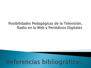 Posibilidades Pedagógicas de la Televisión,
     Radio en la Web y Periódicos Digitales
 