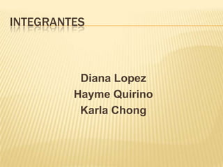 INTEGRANTES



          Diana Lopez
         Hayme Quirino
          Karla Chong
 