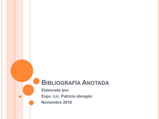 BIBLIOGRAFÍA ANOTADA
Elaborado por:
Espc. Lic. Patricia obregón
Noviembre 2010
 